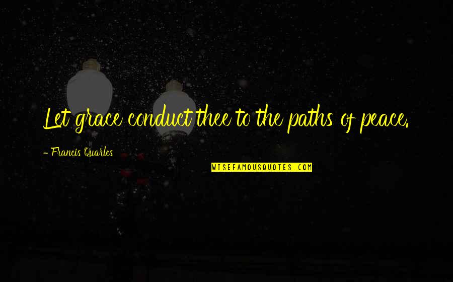 Quarles Quotes By Francis Quarles: Let grace conduct thee to the paths of Quarles Quotes By Francis Quarles: Let grace conduct thee to the paths of