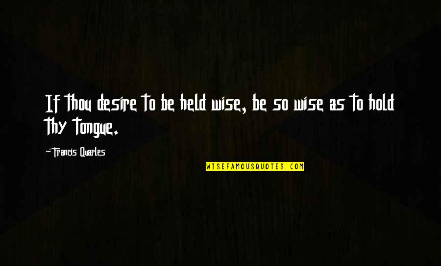 Quarles Quotes By Francis Quarles: If thou desire to be held wise, be