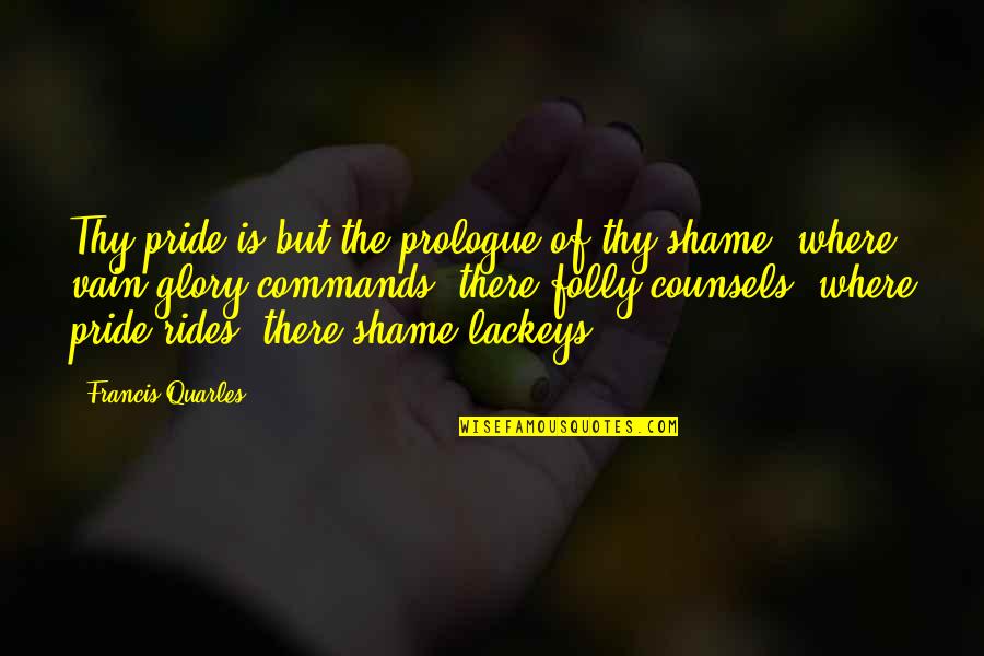 Quarles Quotes By Francis Quarles: Thy pride is but the prologue of thy Quarles Quotes By Francis Quarles: Thy pride is but the prologue of thy