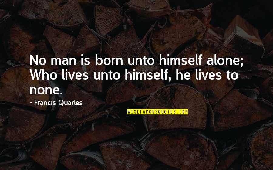 Quarles Quotes By Francis Quarles: No man is born unto himself alone; Who