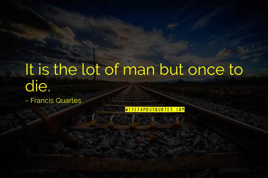 Quarles Quotes By Francis Quarles: It is the lot of man but once