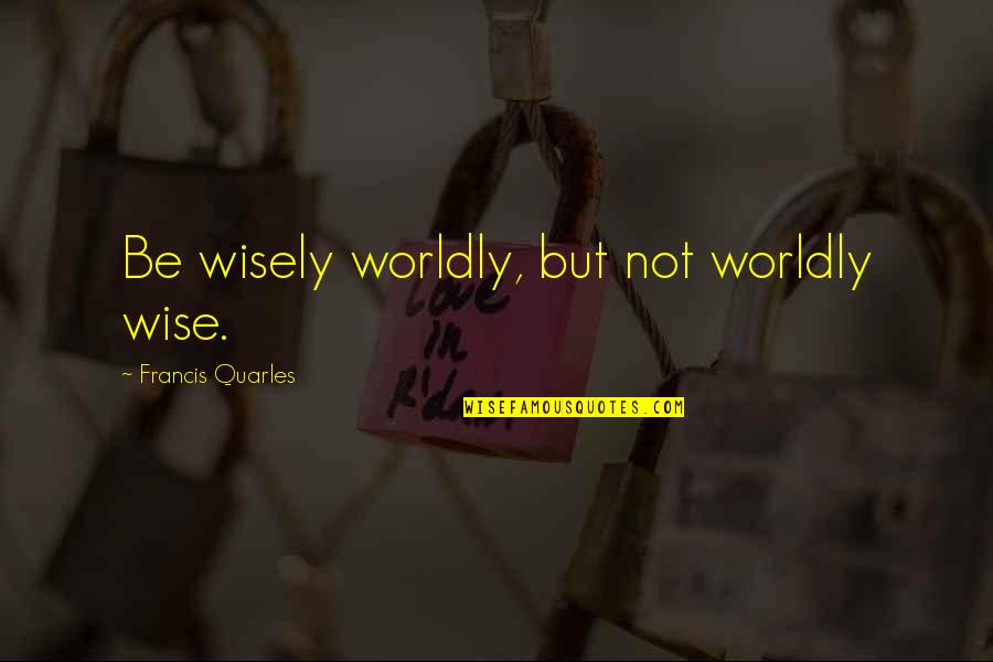 Quarles Quotes By Francis Quarles: Be wisely worldly, but not worldly wise.