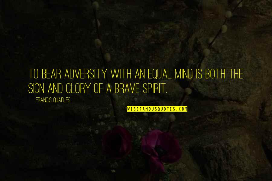 Quarles Quotes By Francis Quarles: To bear adversity with an equal mind is Quarles Quotes By Francis Quarles: To bear adversity with an equal mind is