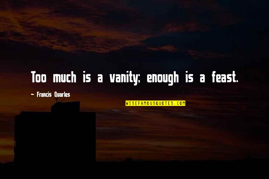 Quarles Quotes By Francis Quarles: Too much is a vanity; enough is a Quarles Quotes By Francis Quarles: Too much is a vanity; enough is a