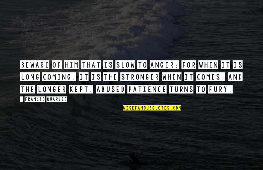 Quarles Quotes By Francis Quarles: Beware of him that is slow to anger; Quarles Quotes By Francis Quarles: Beware of him that is slow to anger;