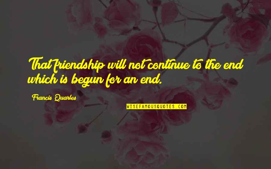 Quarles Quotes By Francis Quarles: That friendship will not continue to the end Quarles Quotes By Francis Quarles: That friendship will not continue to the end