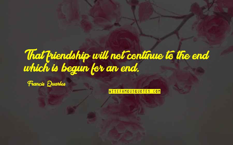 Quarles Quotes By Francis Quarles: That friendship will not continue to the end