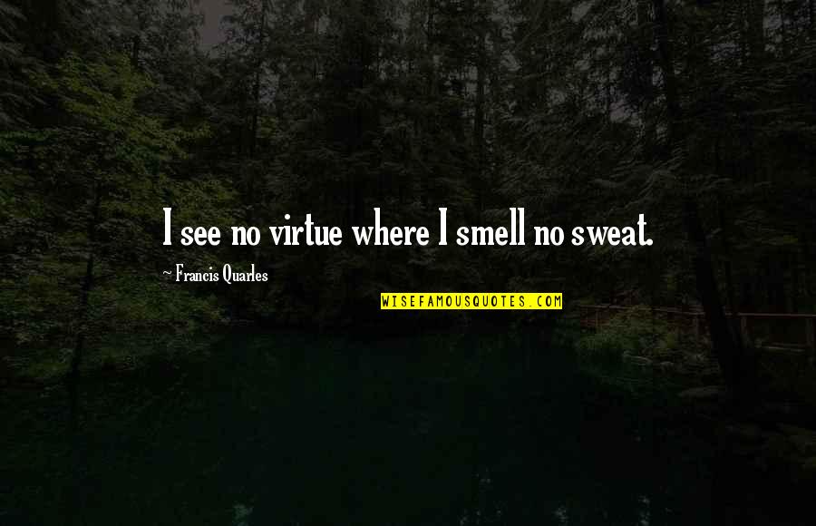 Quarles Quotes By Francis Quarles: I see no virtue where I smell no