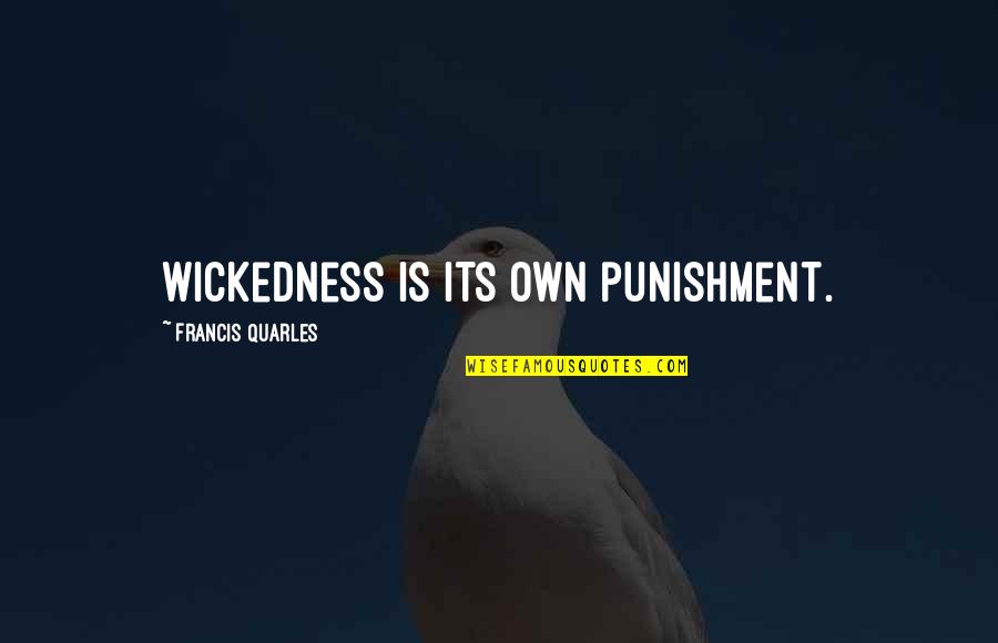 Quarles Quotes By Francis Quarles: Wickedness is its own punishment. Quarles Quotes By Francis Quarles: Wickedness is its own punishment.