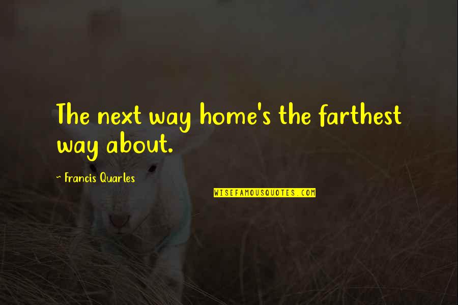 Quarles Quotes By Francis Quarles: The next way home's the farthest way about. Quarles Quotes By Francis Quarles: The next way home's the farthest way about.