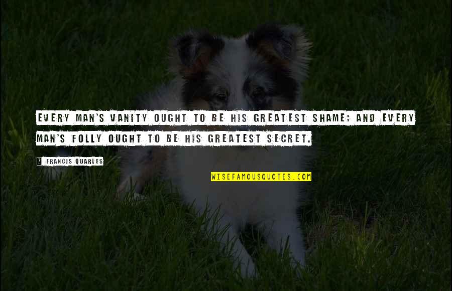 Quarles Quotes By Francis Quarles: Every man's vanity ought to be his greatest Quarles Quotes By Francis Quarles: Every man's vanity ought to be his greatest