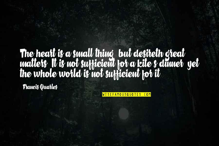 Quarles Quotes By Francis Quarles: The heart is a small thing, but desireth Quarles Quotes By Francis Quarles: The heart is a small thing, but desireth