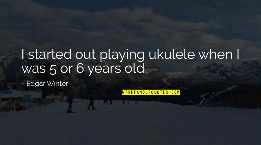 Quarrel Between Friends Quotes By Edgar Winter: I started out playing ukulele when I was