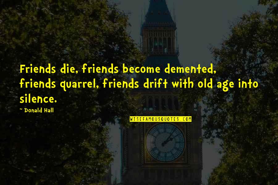 Quarrel Friends Quotes By Donald Hall: Friends die, friends become demented, friends quarrel, friends