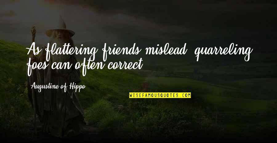 Quarreling Friends Quotes By Augustine Of Hippo: As flattering friends mislead, quarreling foes can often
