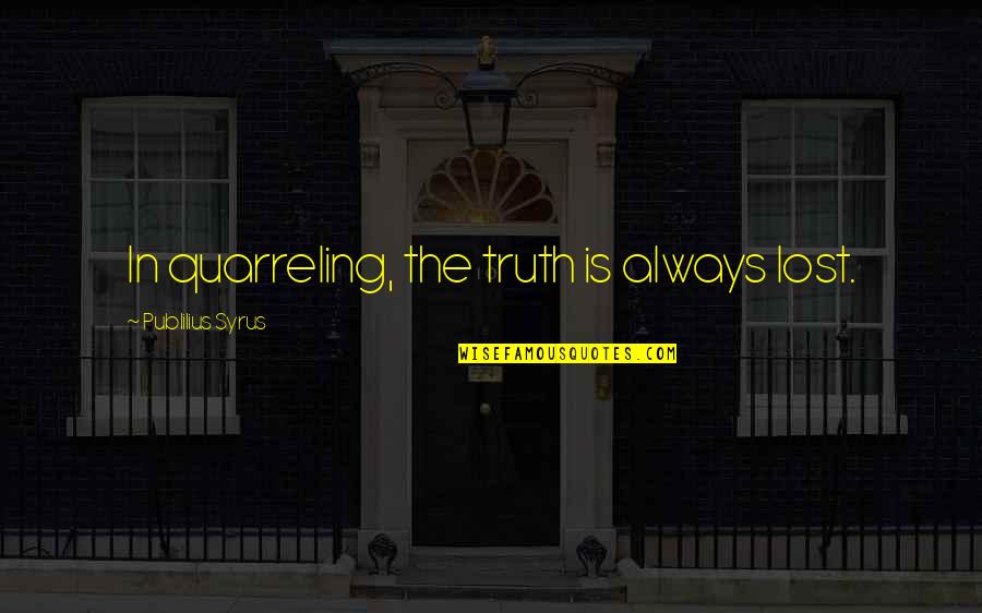 Quarreling Quotes By Publilius Syrus: In quarreling, the truth is always lost. Quarreling Quotes By Publilius Syrus: In quarreling, the truth is always lost.