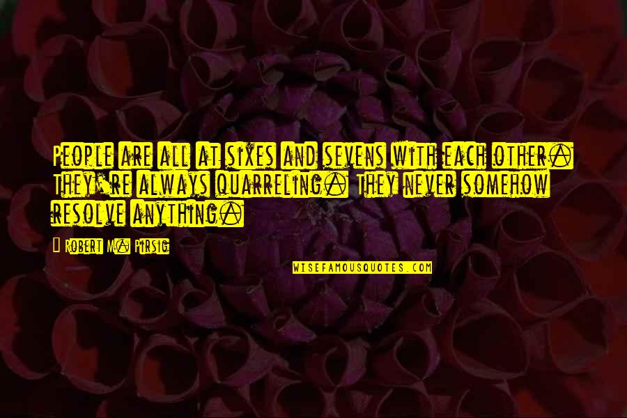 Quarreling Quotes By Robert M. Pirsig: People are all at sixes and sevens with Quarreling Quotes By Robert M. Pirsig: People are all at sixes and sevens with