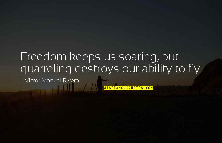 Quarreling Quotes By Victor Manuel Rivera: Freedom keeps us soaring, but quarreling destroys our
