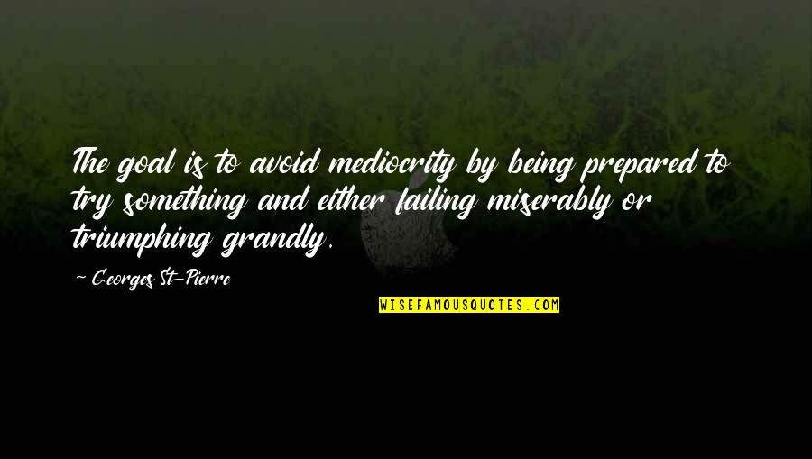 Quarrelled Quotes By Georges St-Pierre: The goal is to avoid mediocrity by being