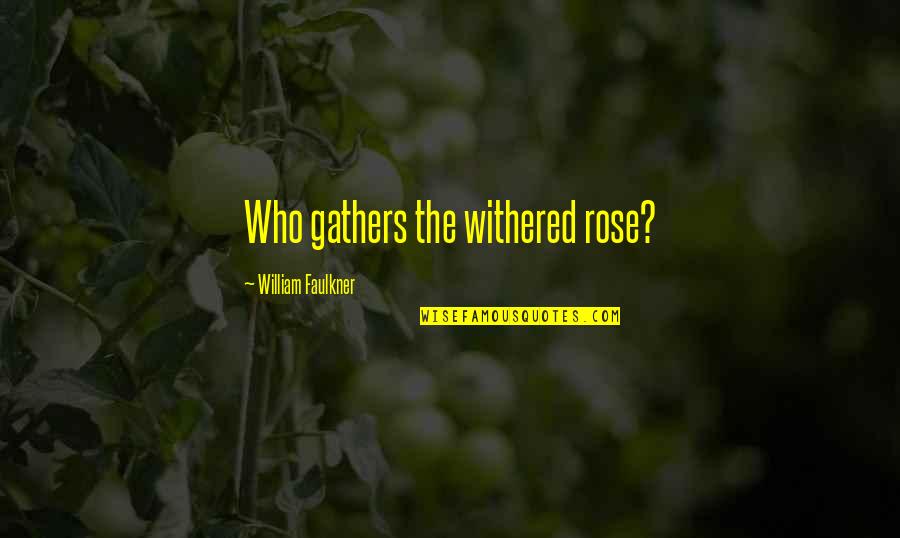 Quarrellers Quotes By William Faulkner: Who gathers the withered rose?