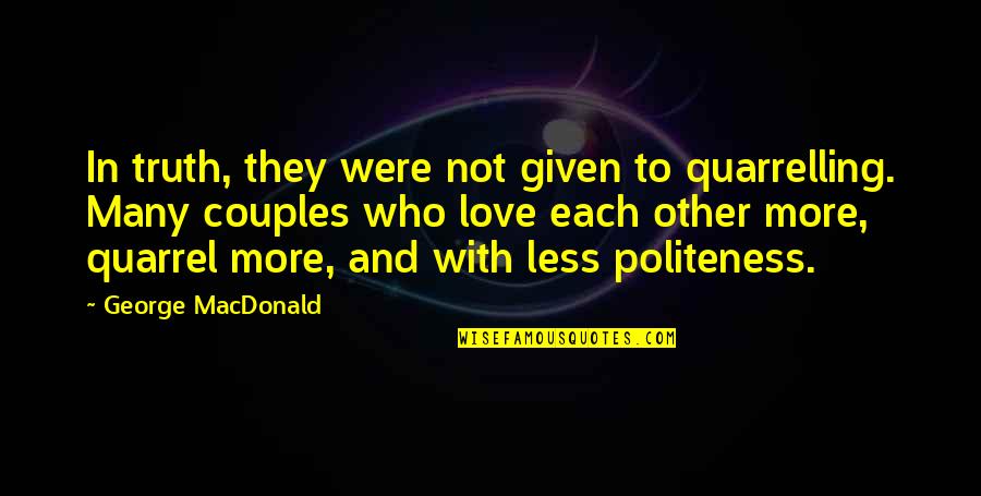 Quarrelling With Your Best Quotes By George MacDonald: In truth, they were not given to quarrelling.