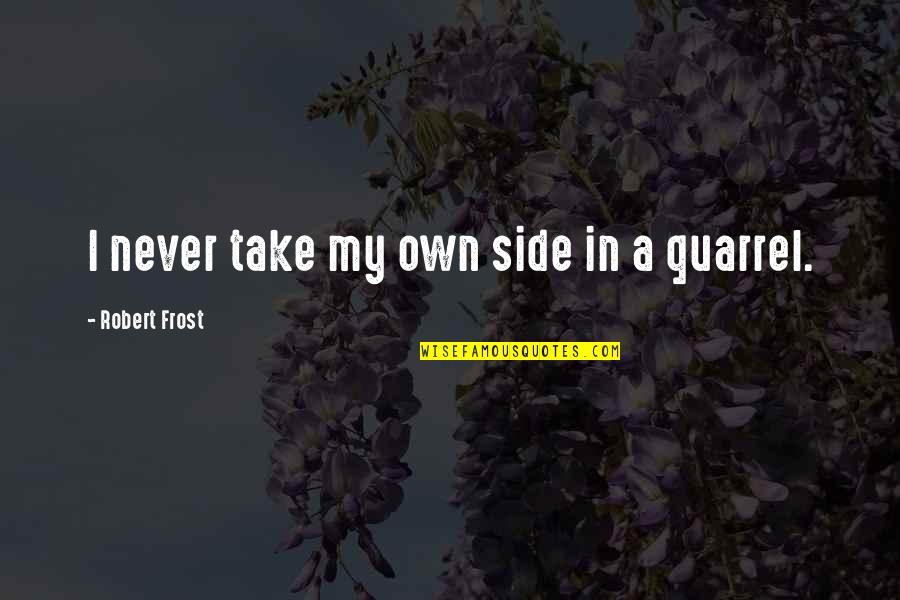 Quarrels Quotes By Robert Frost: I never take my own side in a Quarrels Quotes By Robert Frost: I never take my own side in a