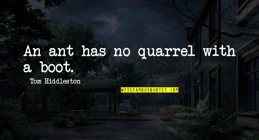Quarrels Quotes By Tom Hiddleston: An ant has no quarrel with a boot. Quarrels Quotes By Tom Hiddleston: An ant has no quarrel with a boot.