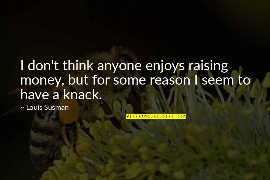Quarryman Hall Quotes By Louis Susman: I don't think anyone enjoys raising money, but Quarryman Hall Quotes By Louis Susman: I don't think anyone enjoys raising money, but