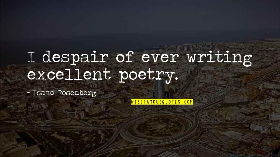 Quartanapo Quotes By Isaac Rosenberg: I despair of ever writing excellent poetry. Quartanapo Quotes By Isaac Rosenberg: I despair of ever writing excellent poetry.