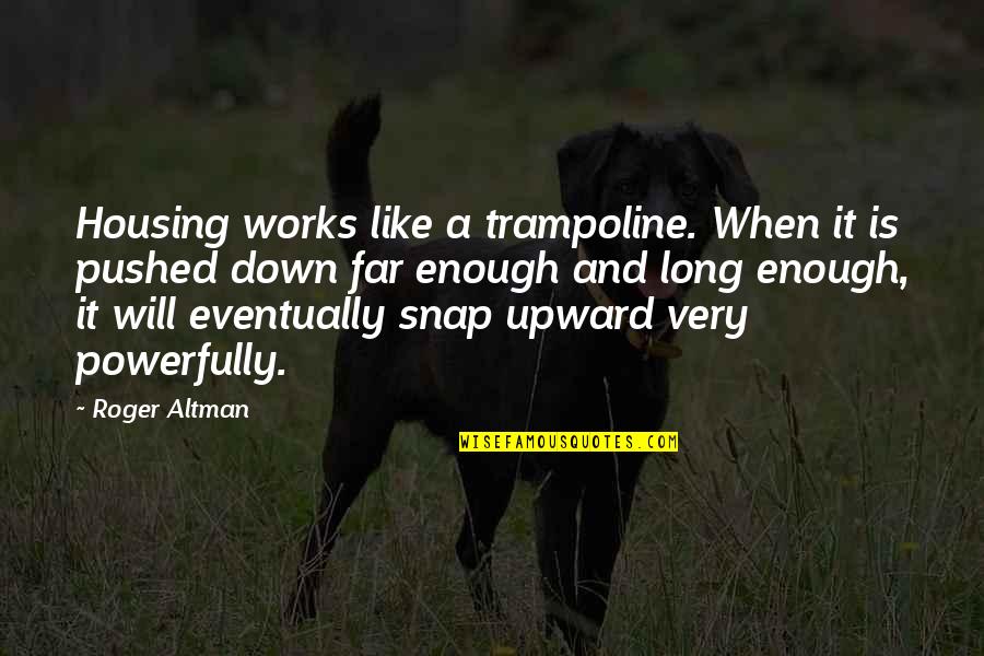 Quartanapo Quotes By Roger Altman: Housing works like a trampoline. When it is Quartanapo Quotes By Roger Altman: Housing works like a trampoline. When it is