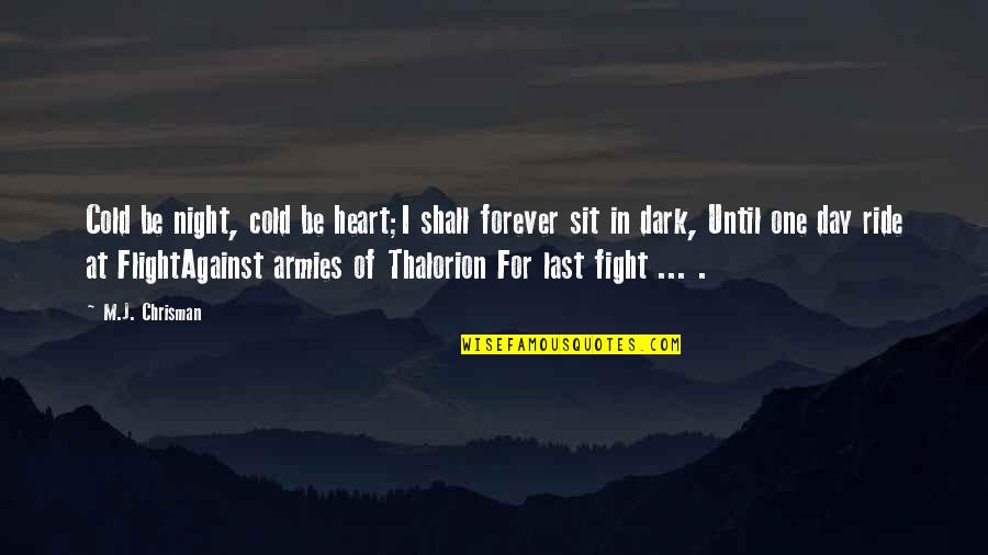 Quartararo Louis Quotes By M.J. Chrisman: Cold be night, cold be heart;I shall forever Quartararo Louis Quotes By M.J. Chrisman: Cold be night, cold be heart;I shall forever