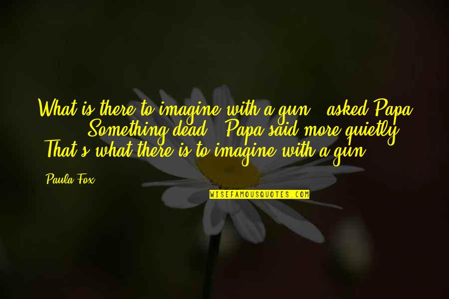 Quartel De Santo Quotes By Paula Fox: What is there to imagine with a gun?"