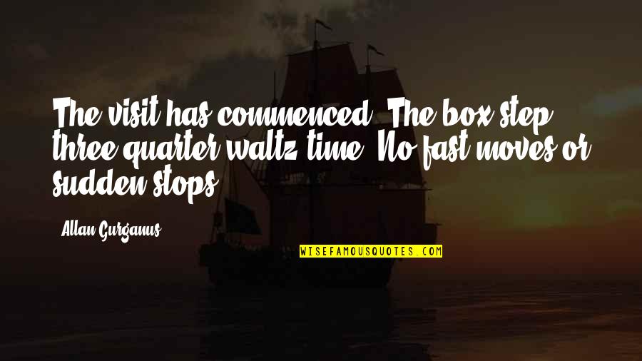 Quarter'd Quotes By Allan Gurganus: The visit has commenced. The box step, three-quarter Quarter'd Quotes By Allan Gurganus: The visit has commenced. The box step, three-quarter
