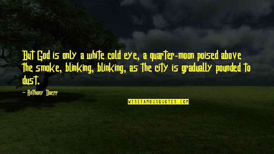 Quarter'd Quotes By Anthony Doerr: But God is only a white cold eye, Quarter'd Quotes By Anthony Doerr: But God is only a white cold eye,