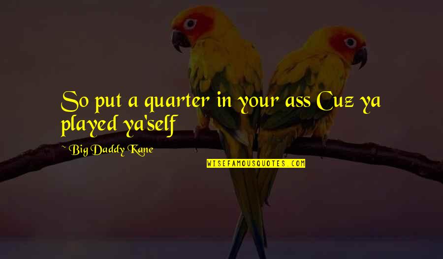 Quarter'd Quotes By Big Daddy Kane: So put a quarter in your ass Cuz Quarter'd Quotes By Big Daddy Kane: So put a quarter in your ass Cuz