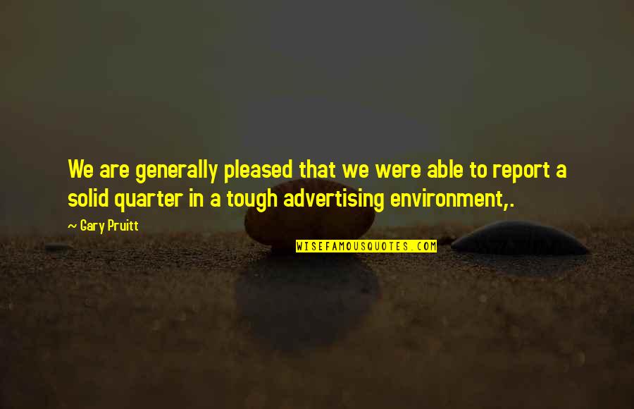 Quarter'd Quotes By Gary Pruitt: We are generally pleased that we were able Quarter'd Quotes By Gary Pruitt: We are generally pleased that we were able