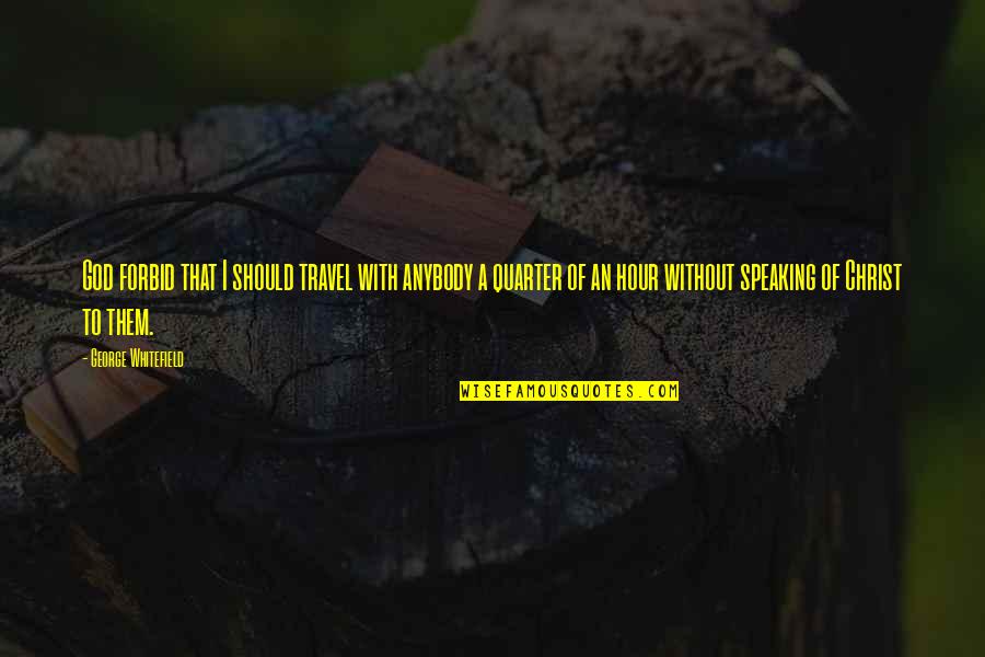Quarter'd Quotes By George Whitefield: God forbid that I should travel with anybody Quarter'd Quotes By George Whitefield: God forbid that I should travel with anybody