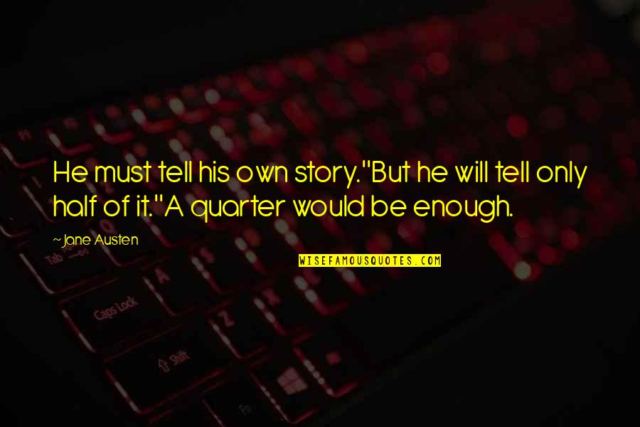 Quarter'd Quotes By Jane Austen: He must tell his own story.''But he will Quarter'd Quotes By Jane Austen: He must tell his own story.''But he will
