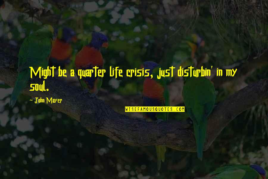 Quarter'd Quotes By John Mayer: Might be a quarter life crisis, just disturbin'