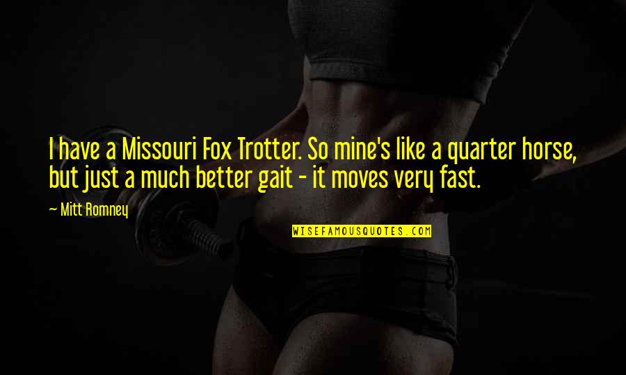 Quarter'd Quotes By Mitt Romney: I have a Missouri Fox Trotter. So mine's Quarter'd Quotes By Mitt Romney: I have a Missouri Fox Trotter. So mine's