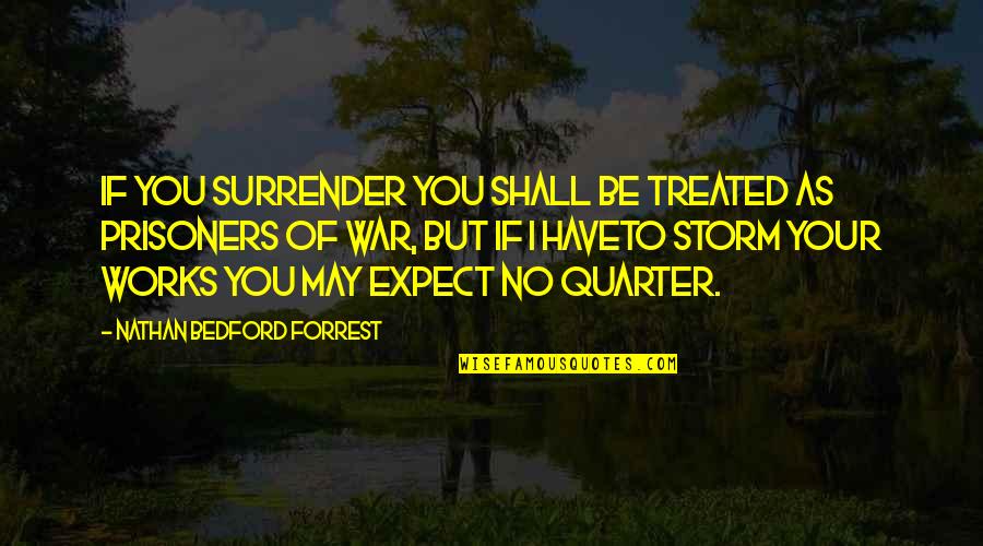 Quarter'd Quotes By Nathan Bedford Forrest: If you surrender you shall be treated as Quarter'd Quotes By Nathan Bedford Forrest: If you surrender you shall be treated as