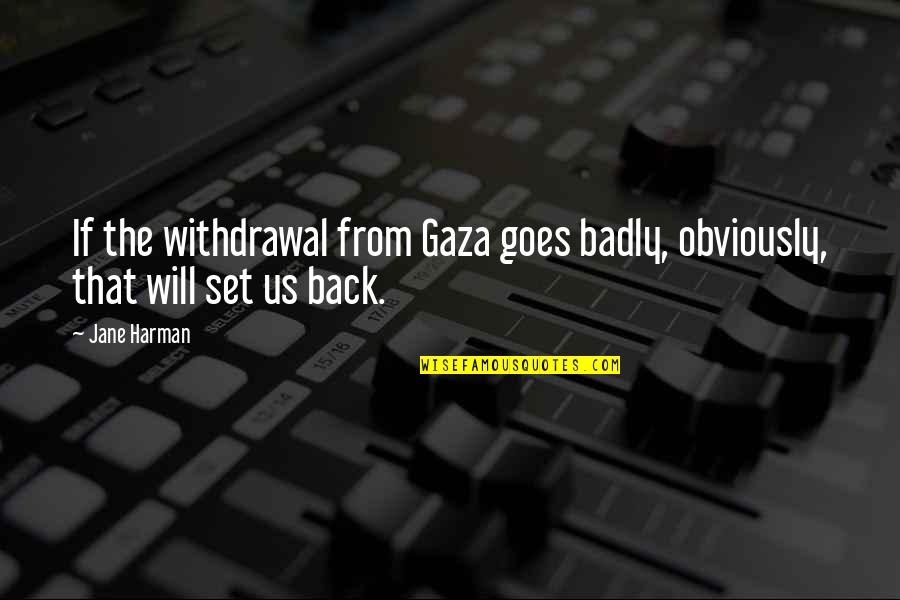 Quartered By Horses Quotes By Jane Harman: If the withdrawal from Gaza goes badly, obviously,