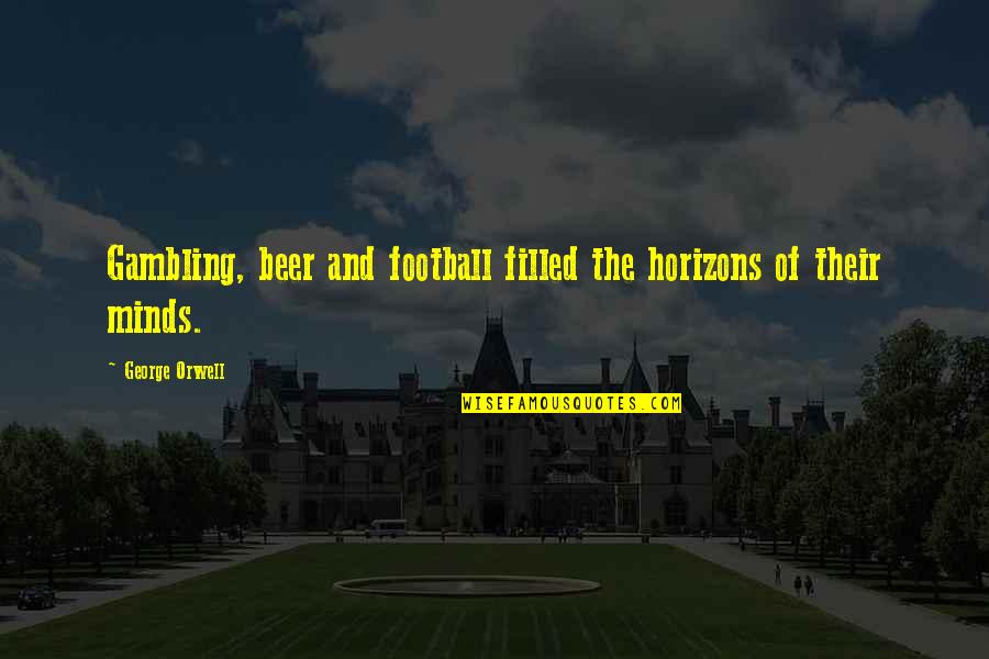 Quartered Quotes By George Orwell: Gambling, beer and football filled the horizons of