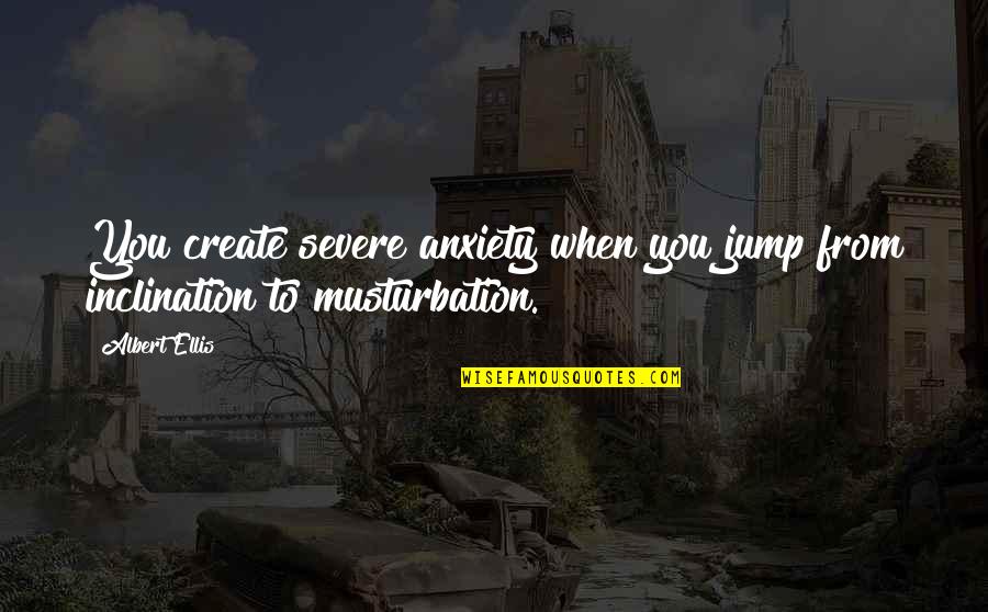 Quarterfinals Group Quotes By Albert Ellis: You create severe anxiety when you jump from