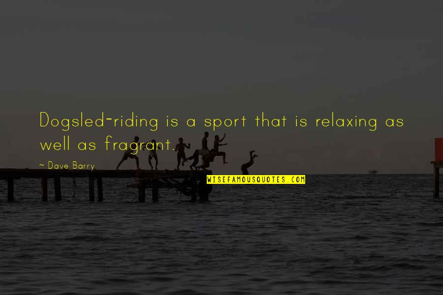 Quarterfinals Group Quotes By Dave Barry: Dogsled-riding is a sport that is relaxing as