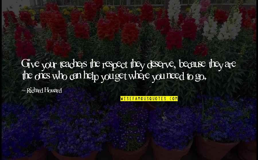 Quarterfinals Group Quotes By Richard Howard: Give your teachers the respect they deserve, because Quarterfinals Group Quotes By Richard Howard: Give your teachers the respect they deserve, because