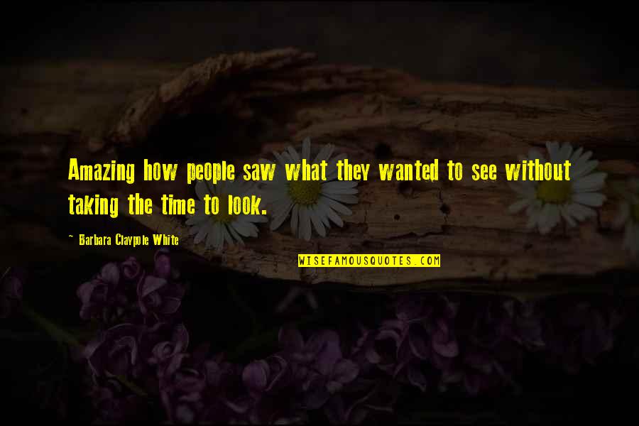 Quartering Act Quotes By Barbara Claypole White: Amazing how people saw what they wanted to Quartering Act Quotes By Barbara Claypole White: Amazing how people saw what they wanted to