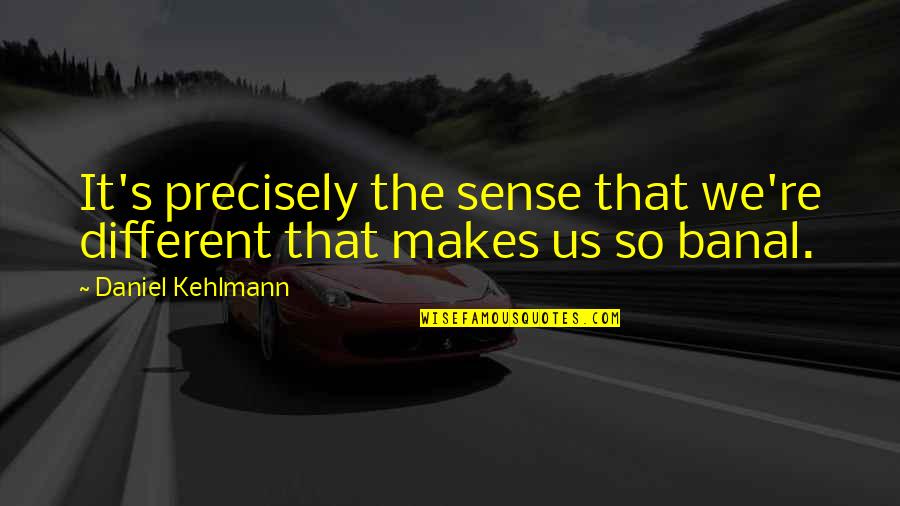 Quartermain Quotes By Daniel Kehlmann: It's precisely the sense that we're different that