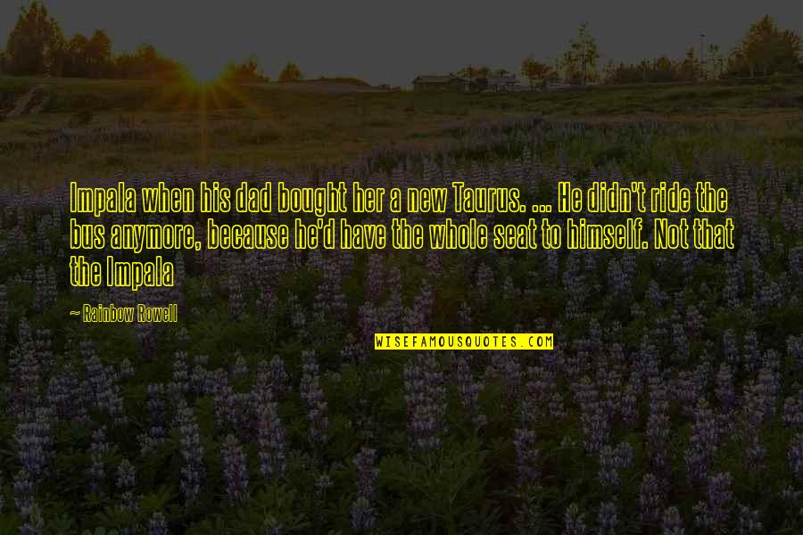 Quartermaster Quotes By Rainbow Rowell: Impala when his dad bought her a new Quartermaster Quotes By Rainbow Rowell: Impala when his dad bought her a new