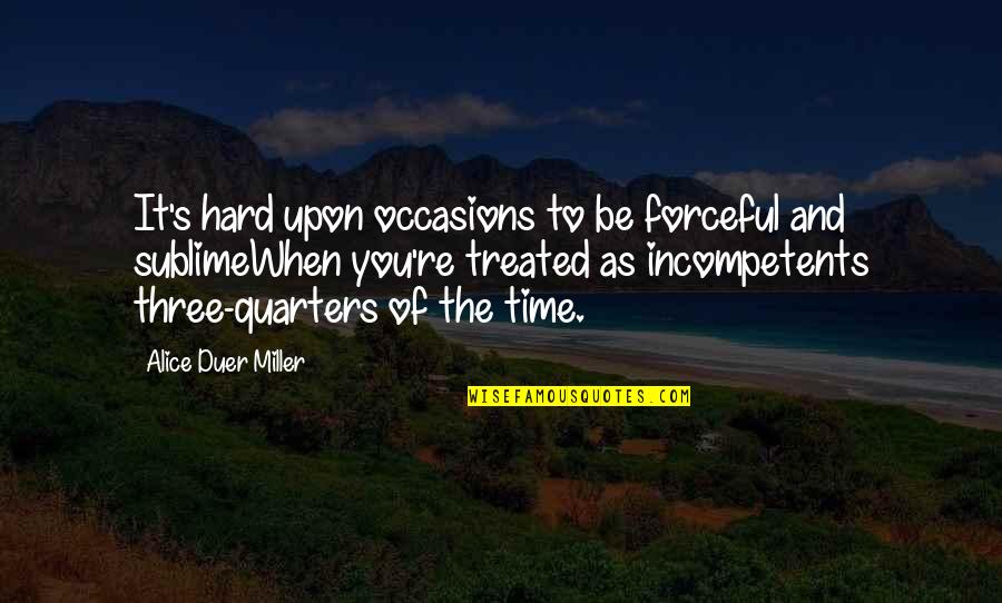 Quarters Quotes By Alice Duer Miller: It's hard upon occasions to be forceful and